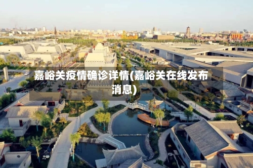 嘉峪关疫情确诊详情(嘉峪关在线发布消息)