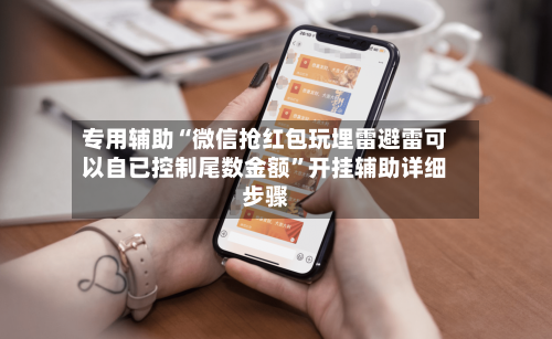 专用辅助“微信抢红包玩埋雷避雷可以自已控制尾数金额”开挂辅助详细步骤