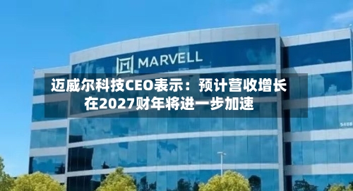 迈威尔科技CEO表示：预计营收增长在2027财年将进一步加速