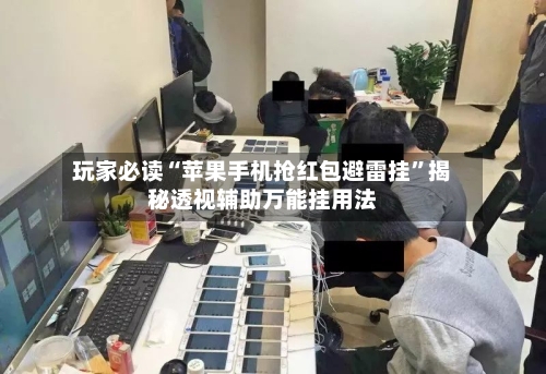 玩家必读“苹果手机抢红包避雷挂”揭秘透视辅助万能挂用法