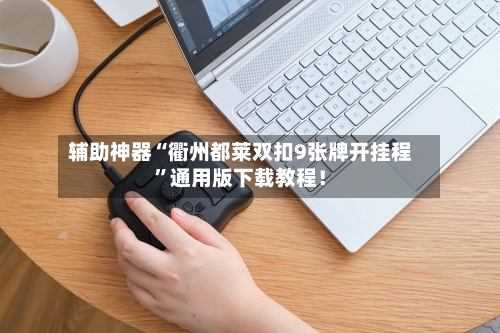 辅助神器“衢州都莱双扣9张牌开挂程”通用版下载教程！