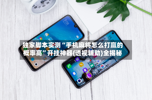 独家脚本实测“手机麻将怎么打赢的概率高”开挂神器{透视辅助}全揭秘