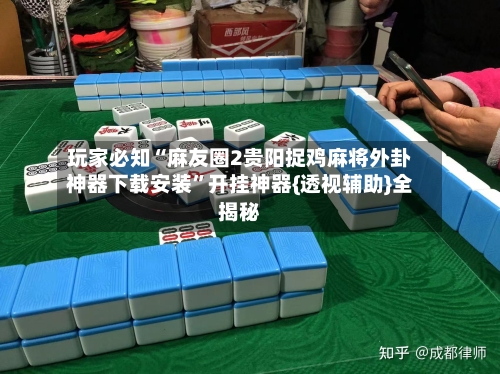 玩家必知“麻友圈2贵阳捉鸡麻将外卦神器下载安装”开挂神器{透视辅助}全揭秘