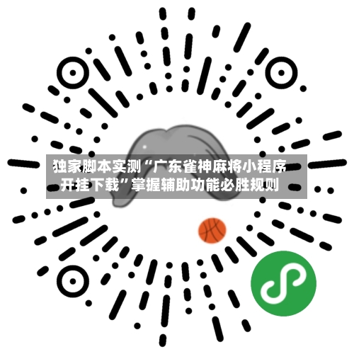 独家脚本实测“广东雀神麻将小程序开挂下载”掌握辅助功能必胜规则