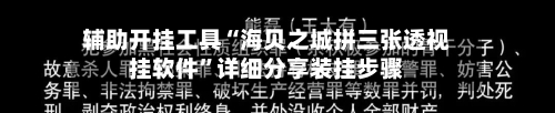 辅助开挂工具“海贝之城拼三张透视挂软件”详细分享装挂步骤