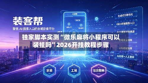 独家脚本实测“微乐麻将小程序可以装挂吗”2026开挂教程步骤