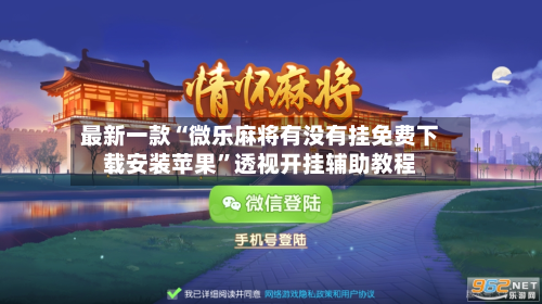 最新一款“微乐麻将有没有挂免费下载安装苹果”透视开挂辅助教程