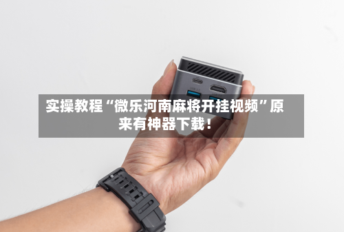实操教程“微乐河南麻将开挂视频”原来有神器下载！