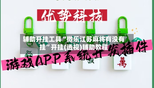辅助开挂工具“微乐江苏麻将有没有挂”开挂(透视)辅助教程