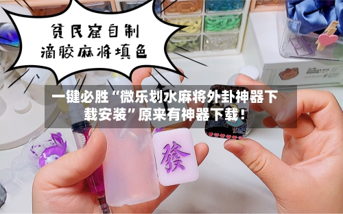 一键必胜“微乐划水麻将外卦神器下载安装”原来有神器下载！