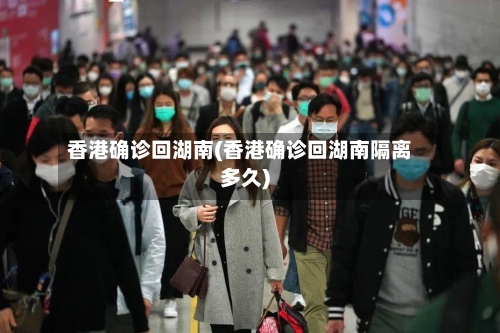 香港确诊回湖南(香港确诊回湖南隔离多久)