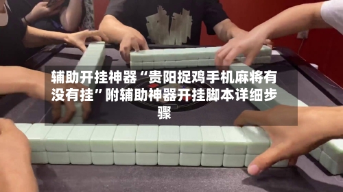 辅助开挂神器“贵阳捉鸡手机麻将有没有挂”附辅助神器开挂脚本详细步骤