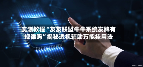 实测教程“友友联盟牛牛系统发牌有规律吗”揭秘透视辅助万能挂用法