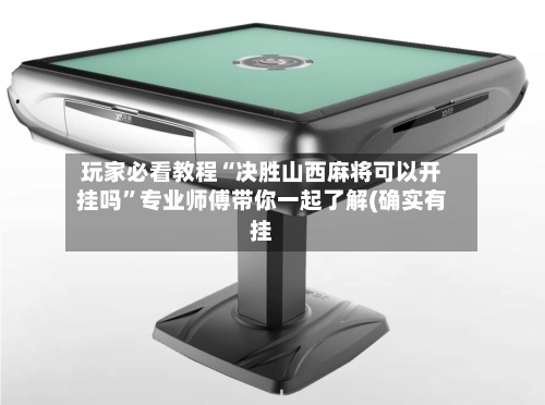 玩家必看教程“决胜山西麻将可以开挂吗”专业师傅带你一起了解(确实有挂