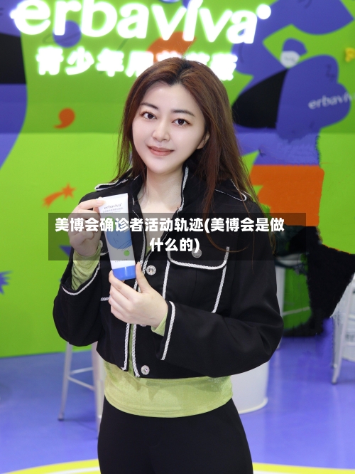 美博会确诊者活动轨迹(美博会是做什么的)