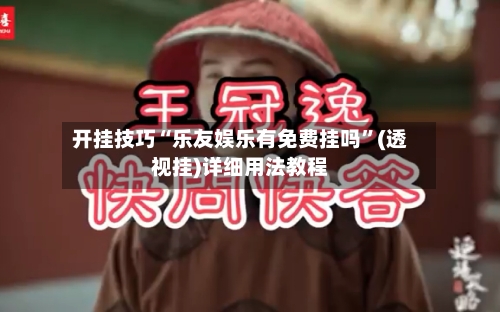 开挂技巧“乐友娱乐有免费挂吗”(透视挂)详细用法教程