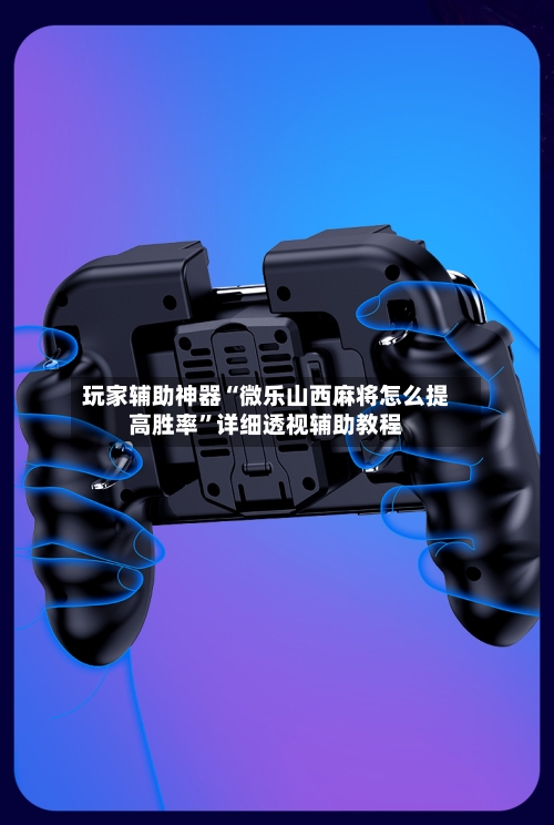 玩家辅助神器“微乐山西麻将怎么提高胜率”详细透视辅助教程