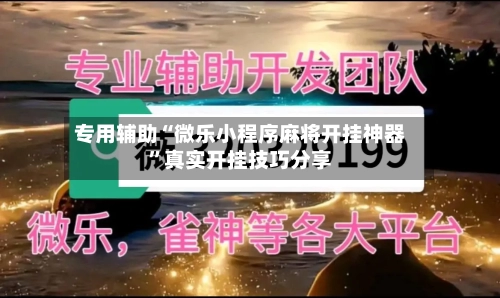 专用辅助“微乐小程序麻将开挂神器”真实开挂技巧分享
