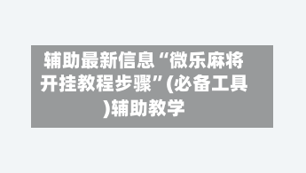 辅助最新信息“微乐麻将开挂教程步骤”(必备工具)辅助教学