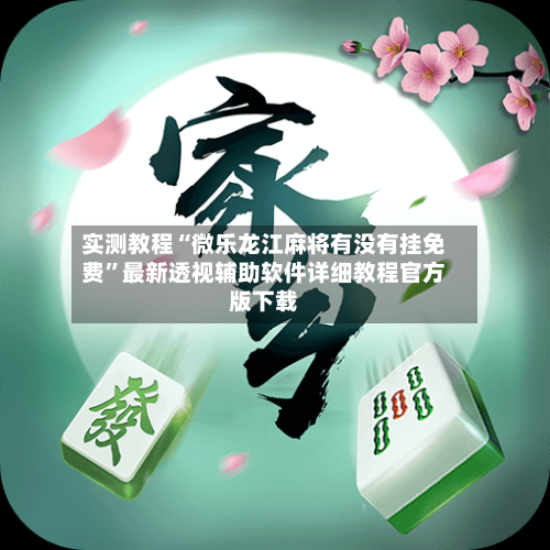 实测教程“微乐龙江麻将有没有挂免费”最新透视辅助软件详细教程官方版下载