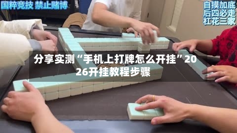 分享实测“手机上打牌怎么开挂”2026开挂教程步骤