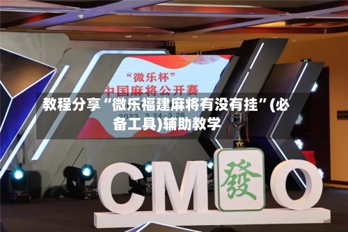 教程分享“微乐福建麻将有没有挂”(必备工具)辅助教学