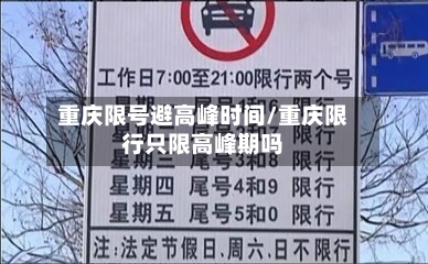 重庆限号避高峰时间/重庆限行只限高峰期吗