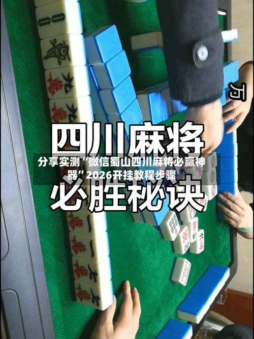 分享实测“微信蜀山四川麻将必赢神器”2026开挂教程步骤