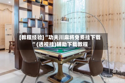 [教程经验]“功夫川麻将免费挂下载”(透视挂)辅助下载教程