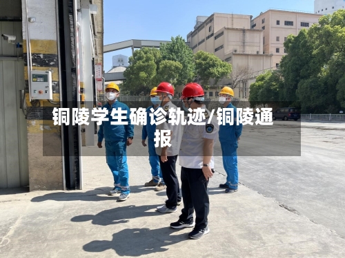 铜陵学生确诊轨迹/铜陵通报