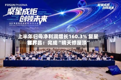 上半年归母净利润增长160.3% 复星世界郭广昌：完成“晴天修屋顶”