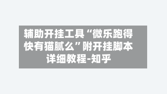 辅助开挂工具“微乐跑得快有猫腻么”附开挂脚本详细教程-知乎