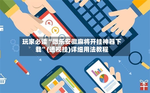 玩家必读“微乐安徽麻将开挂神器下载”(透视挂)详细用法教程