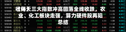 【每天收评】三大指数冲高回落全线收跌，农业、化工板块走强，算力硬件股再陷总结