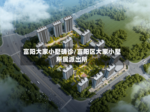 富阳大家小墅确诊/富阳区大家小墅所属派出所