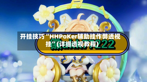 开挂技巧“HHPoKer辅助挂作弊透视挂”(详细透视教程)