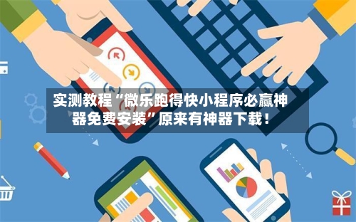 实测教程“微乐跑得快小程序必赢神器免费安装”原来有神器下载！