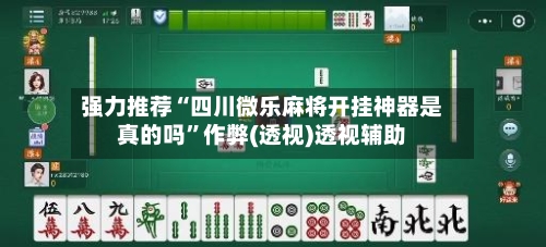 强力推荐“四川微乐麻将开挂神器是真的吗”作弊(透视)透视辅助