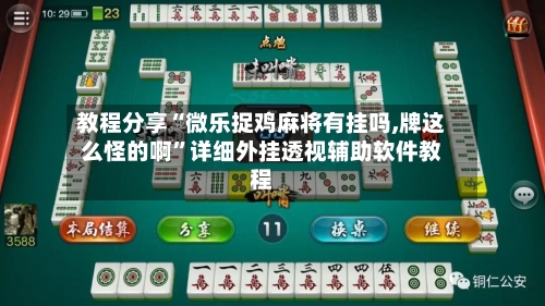 教程分享“微乐捉鸡麻将有挂吗,牌这么怪的啊”详细外挂透视辅助软件教程