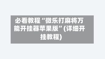必看教程“微乐打麻将万能开挂器苹果版”(详细开挂教程)