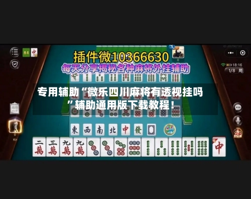 专用辅助“微乐四川麻将有透视挂吗”辅助通用版下载教程！