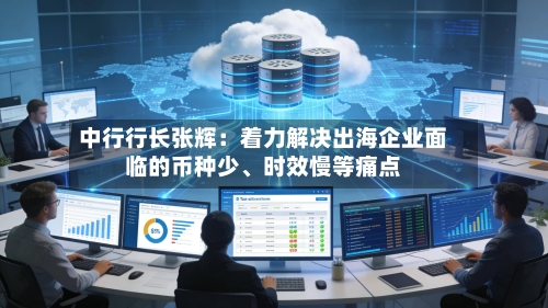 中行行长张辉：着力解决出海企业面临的币种少、时效慢等痛点