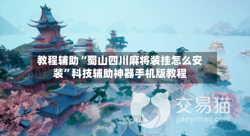 教程辅助“蜀山四川麻将装挂怎么安装”科技辅助神器手机版教程