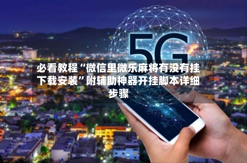 必看教程“微信里微乐麻将有没有挂下载安装”附辅助神器开挂脚本详细步骤