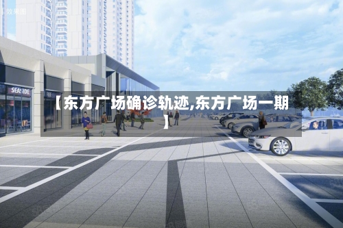 【东方广场确诊轨迹,东方广场一期】