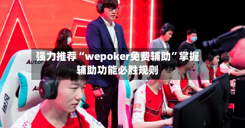 强力推荐“wepoker免费辅助”掌握辅助功能必胜规则