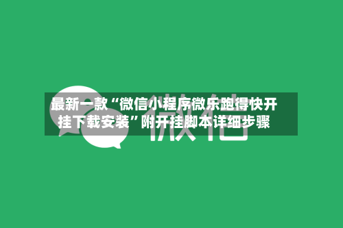 最新一款“微信小程序微乐跑得快开挂下载安装”附开挂脚本详细步骤