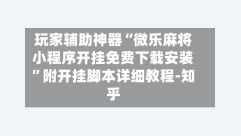 玩家辅助神器“微乐麻将小程序开挂免费下载安装”附开挂脚本详细教程-知乎