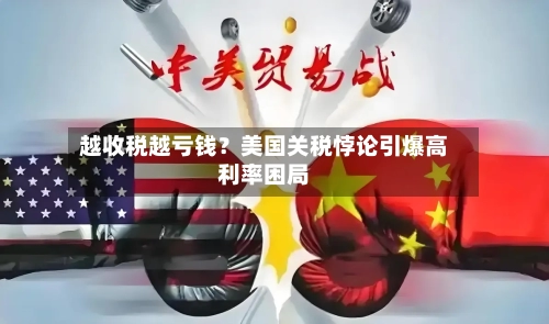 越收税越亏钱？美国关税悖论引爆高利率困局