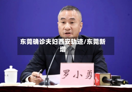 东莞确诊夫妇西安轨迹/东莞新增